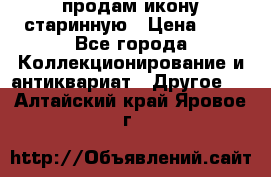 продам икону старинную › Цена ­ 0 - Все города Коллекционирование и антиквариат » Другое   . Алтайский край,Яровое г.